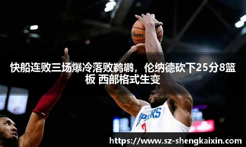 快船连败三场爆冷落败鹈鹕，伦纳德砍下25分8篮板 西部格式生变