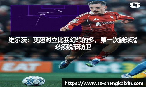 维尔茨：英超对立比我幻想的多，第一次触球就必须脱节防卫