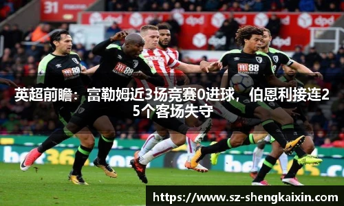英超前瞻：富勒姆近3场竞赛0进球，伯恩利接连25个客场失守
